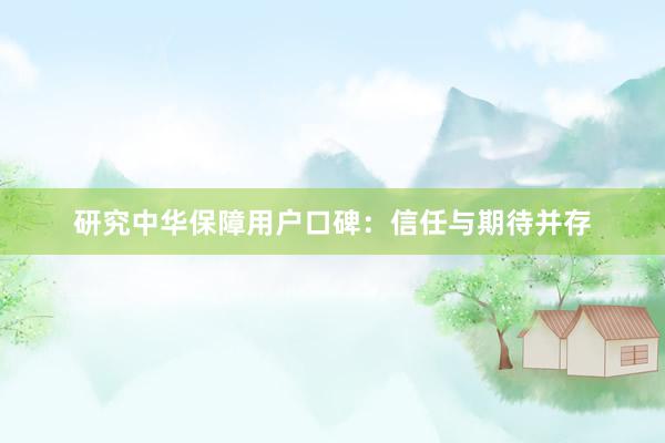 研究中华保障用户口碑：信任与期待并存